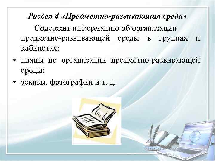 Раздел 4 «Предметно-развивающая среда» Содержит информацию об организации предметно развивающей среды в группах и