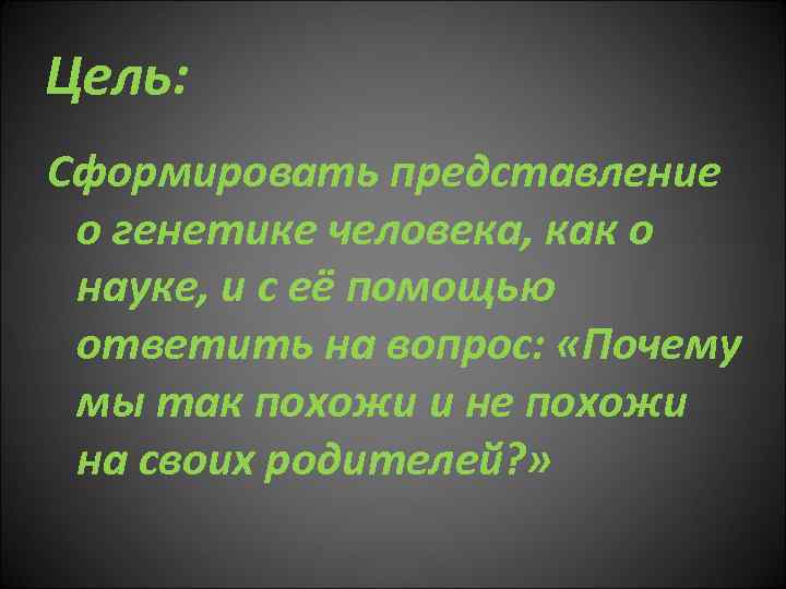 Цель: Сформировать представление о генетике человека, как о науке, и с её помощью ответить