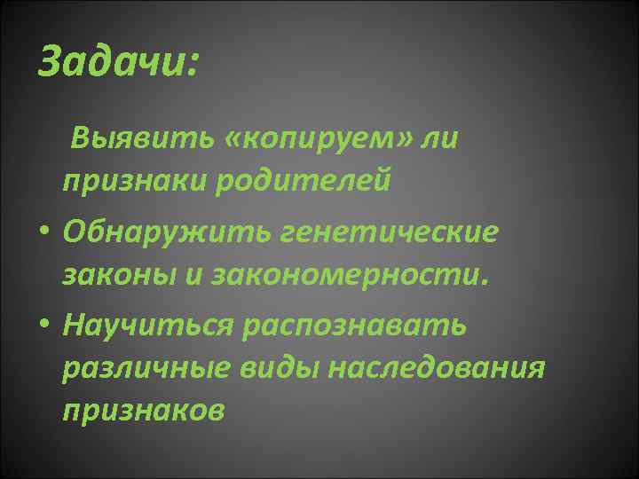 Задачи: Выявить «копируем» ли признаки родителей • Обнаружить генетические законы и закономерности. • Научиться