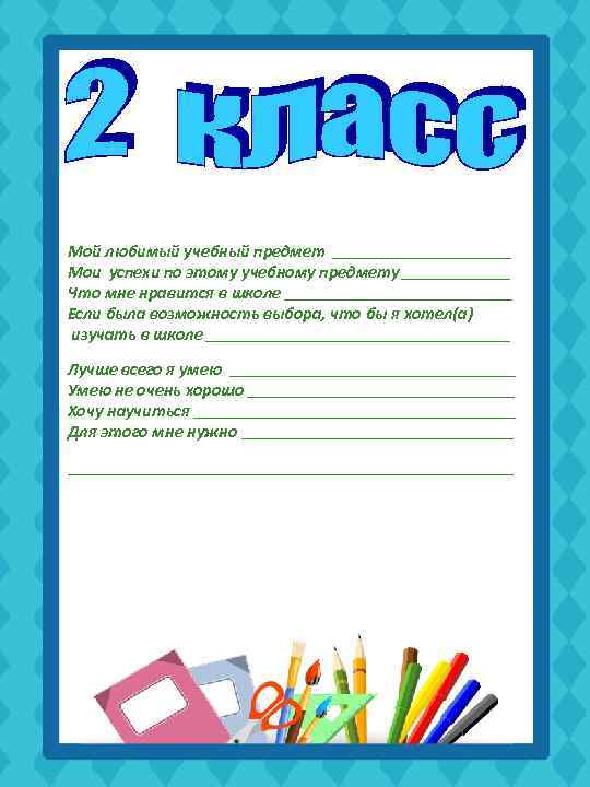 Мой любимый учебный предмет _________________ Мои успехи по этому учебному предмету __________ Что мне