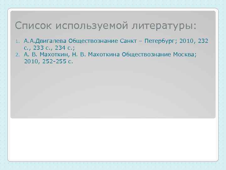 Список используемой литературы: А. А. Двигалева Обществознание Санкт – Петербург; 2010, 232 с. ,