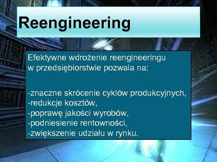 Reengineering Efektywne wdrożenie reengineeringu w przedsiębiorstwie pozwala na: -znaczne skrócenie cyklów produkcyjnych, -redukcje kosztów,