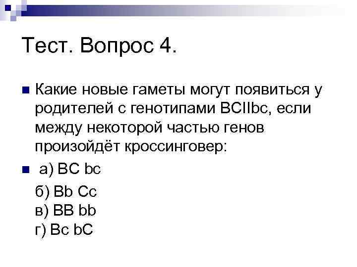 Тест. Вопрос 4. Какие новые гаметы могут появиться у родителей с генотипами ВСIIbс, если