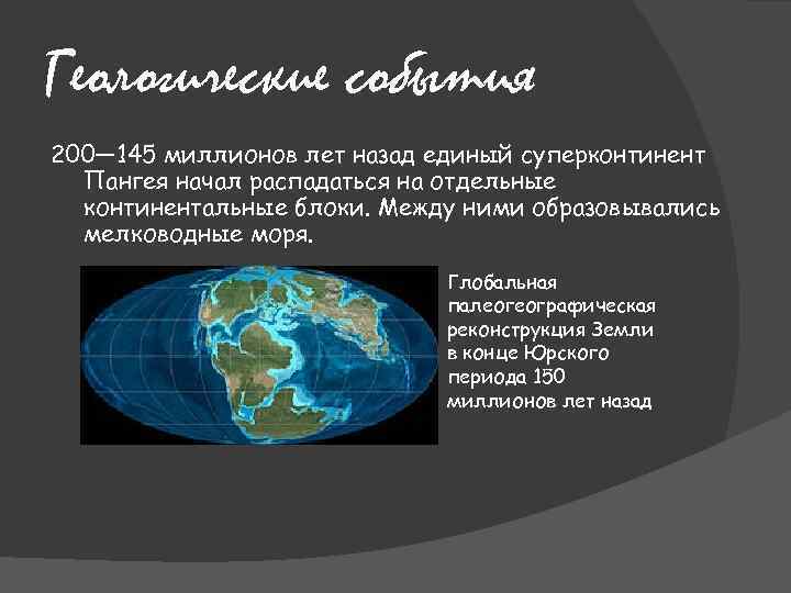 Геологические события 200— 145 миллионов лет назад единый суперконтинент Пангея начал распадаться на отдельные