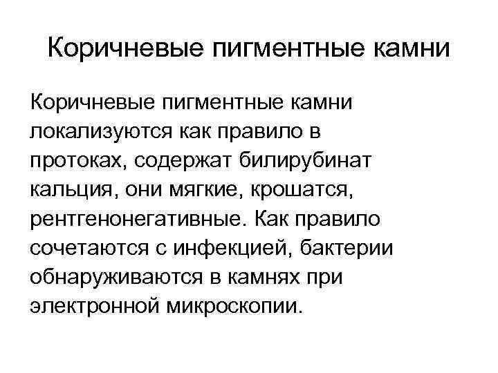 Коричневые пигментные камни локализуются как правило в протоках, содержат билирубинат кальция, они мягкие, крошатся,