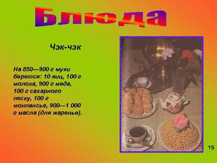 Чэк-чэк На 850— 900 г муки берется: 10 яиц, 100 г молока, 900 г