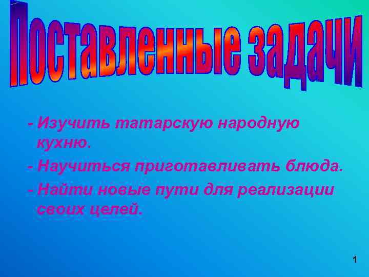  - Изучить татарскую народную кухню. - Научиться приготавливать блюда. - Найти новые пути