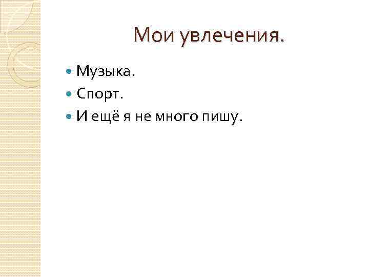 Мои увлечения. Музыка. Спорт. И ещё я не много пишу. 