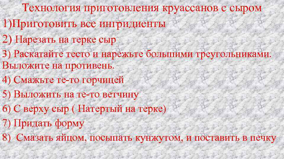 Технология приготовления круассанов с сыром 1)Приготовить все ингридиенты 2) Нарезать на терке сыр 3)