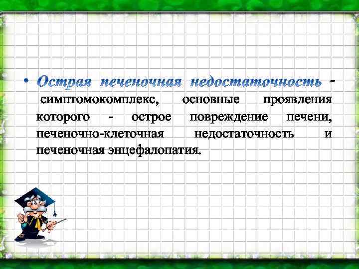  симптомокомплекс, основные проявления которого - острое повреждение печени, печеночно-клеточная недостаточность и печеночная энцефалопатия.