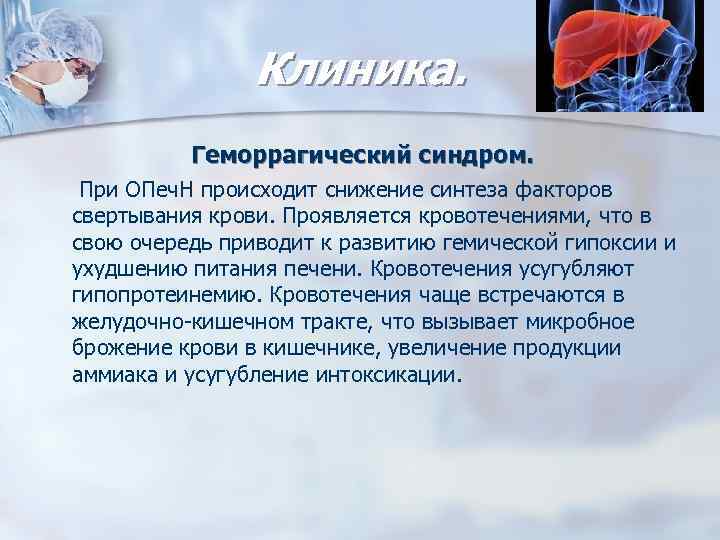 Клиника. Геморрагический синдром. При ОПеч. Н происходит снижение синтеза факторов свертывания крови. Проявляется кровотечениями,