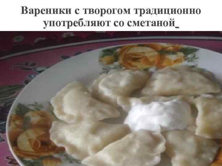 Вареники с творогом традиционно употребляют со сметаной 