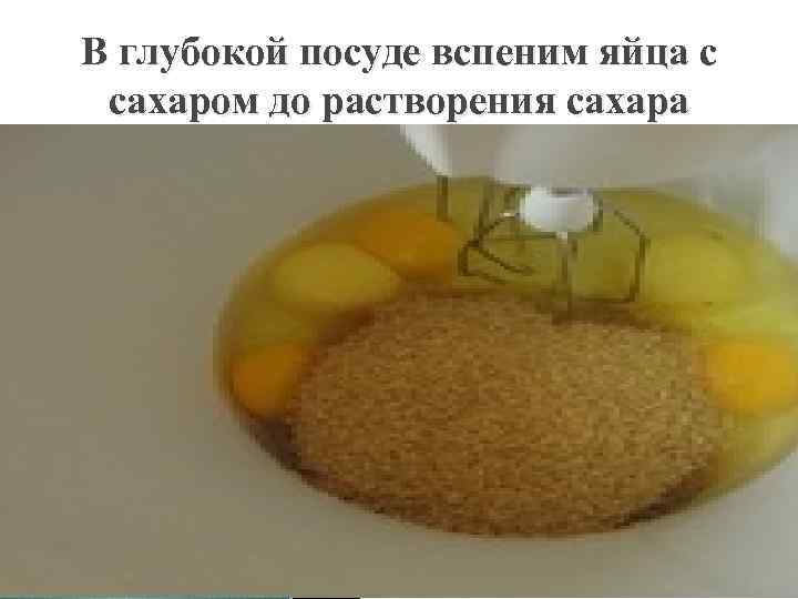 В глубокой посуде вспеним яйца с сахаром до растворения сахара 