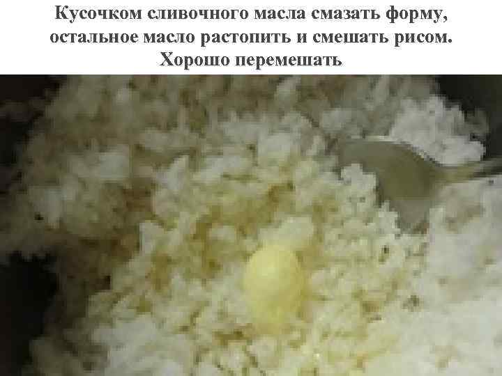 Кусочком сливочного масла смазать форму, остальное масло растопить и смешать рисом. Хорошо перемешать 