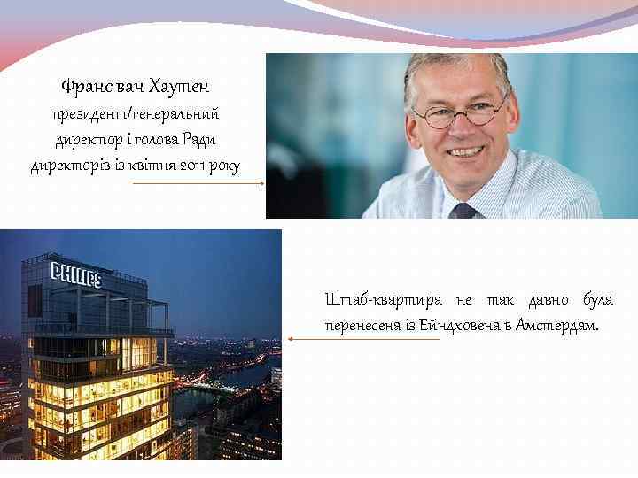 Франс ван Хаутен президент/генеральний директор і голова Ради директорів із квітня 2011 року Штаб-квартира