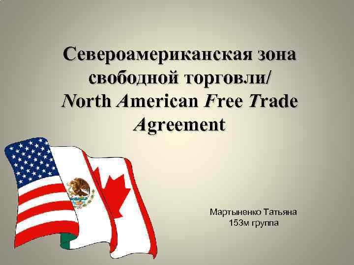Североамериканская зона свободной торговли/ North American Free Trade Agreement Мартыненко Татьяна 153 м группа