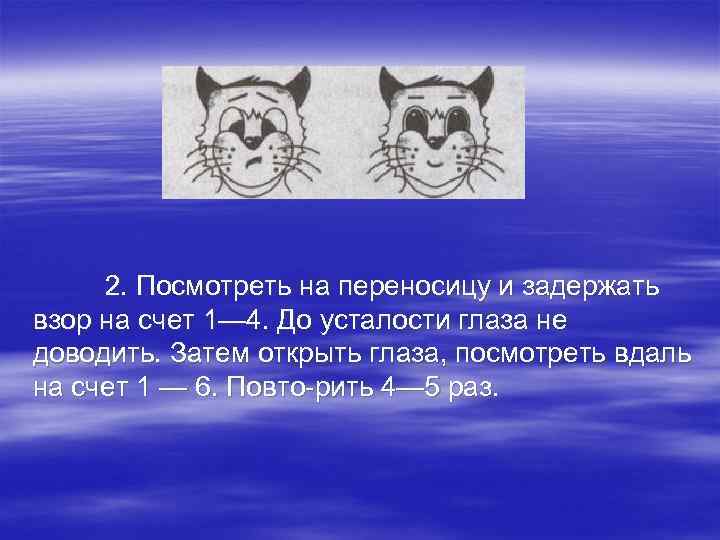 2. Посмотреть на переносицу и задержать взор на счет 1— 4. До усталости глаза