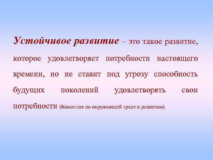 Устойчивое развитие – это такое развитие, которое удовлетворяет потребности настоящего времени, но не ставит