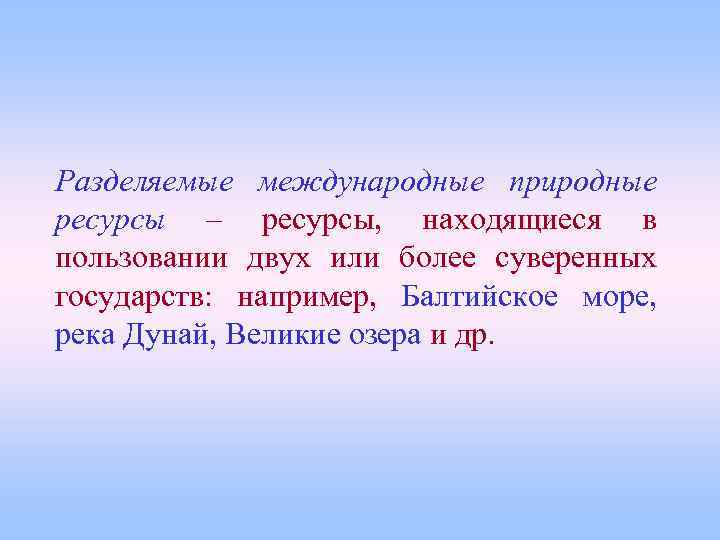 Разделяемые международные природные ресурсы – ресурсы, находящиеся в пользовании двух или более суверенных государств: