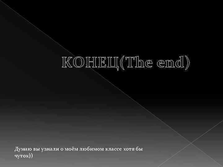 КОНЕЦ(The end) Думаю вы узнали о моём любимом классе хотя бы чуток)) 