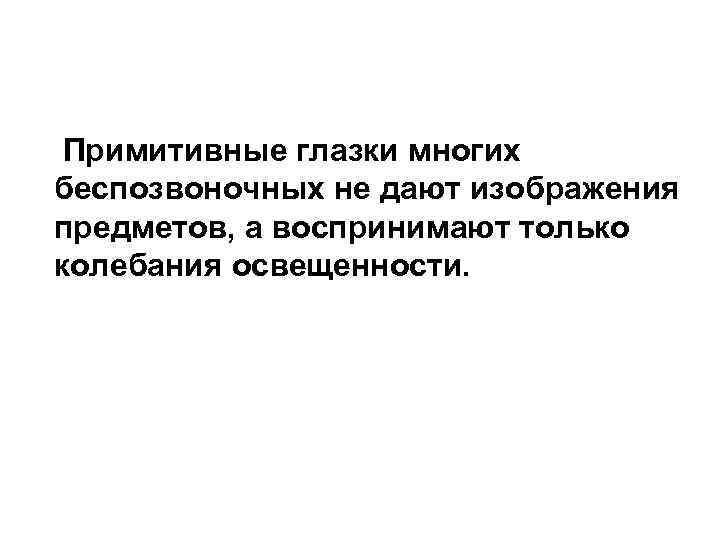  Примитивные глазки многих беспозвоночных не дают изображения предметов, а воспринимают только колебания освещенности.