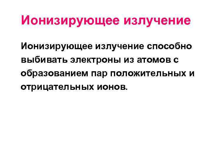 Ионизирующее излучение способно выбивать электроны из атомов с образованием пар положительных и отрицательных ионов.