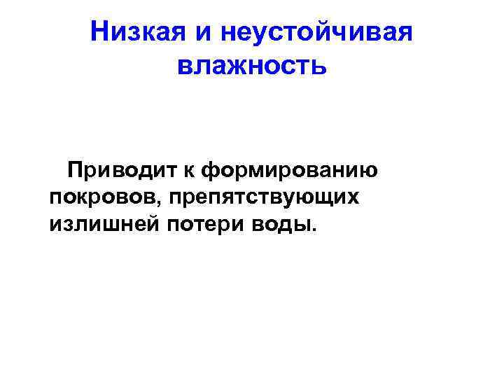 Низкая и неустойчивая влажность Приводит к формированию покровов, препятствующих излишней потери воды. 