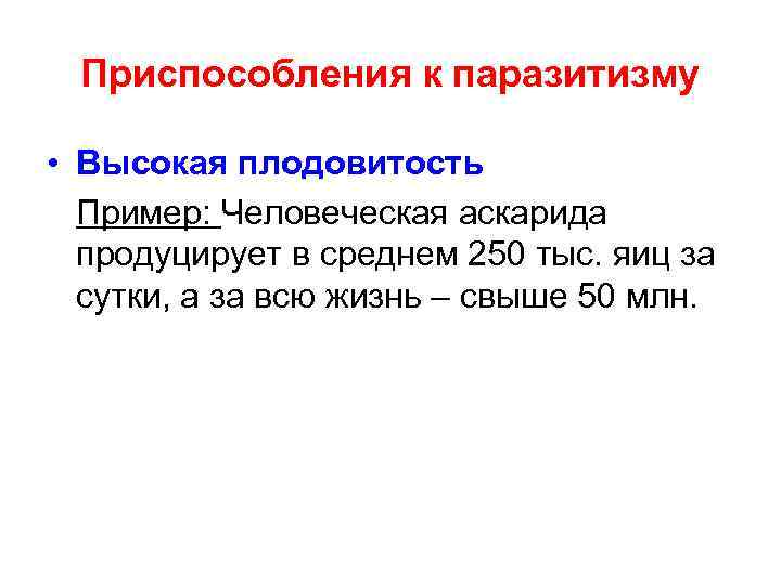 Приспособления к паразитизму • Высокая плодовитость Пример: Человеческая аскарида продуцирует в среднем 250 тыс.