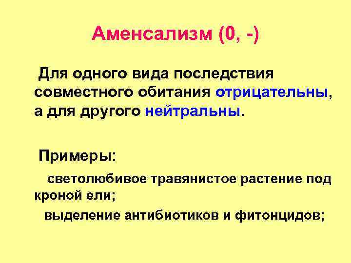 Аменсализм (0, -) Для одного вида последствия совместного обитания отрицательны, а для другого нейтральны.