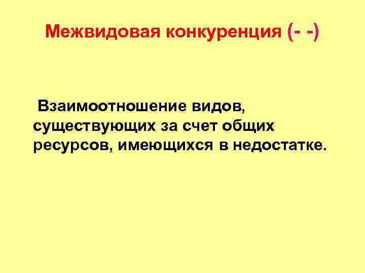 Межвидовая конкуренция (- -) Взаимоотношение видов, существующих за счет общих ресурсов, имеющихся в недостатке.