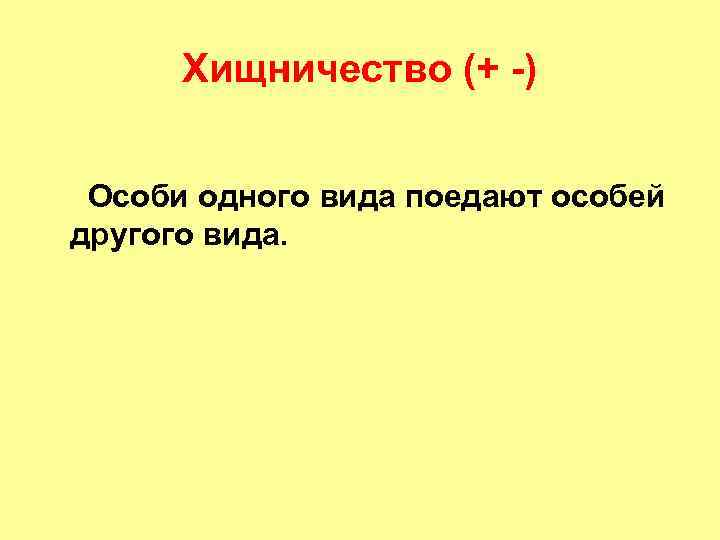Хищничество (+ -) Особи одного вида поедают особей другого вида. 