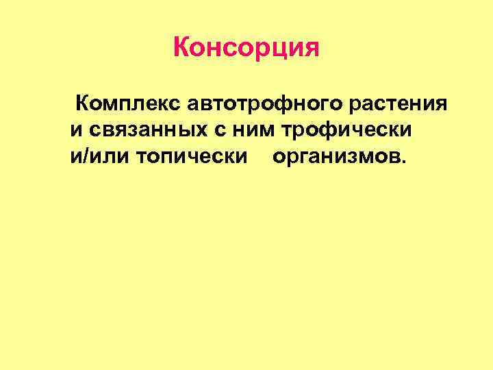 Консорция Комплекс автотрофного растения и связанных с ним трофически и/или топически организмов. 