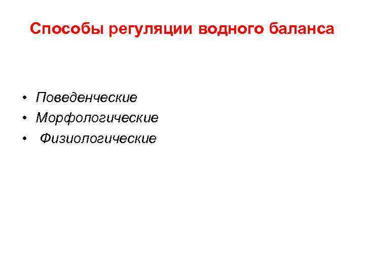 Способы регуляции водного баланса • Поведенческие • Морфологические • Физиологические 