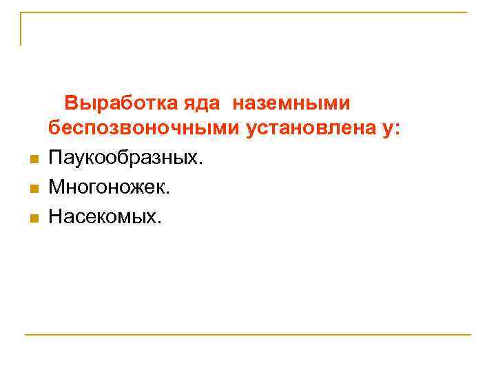 n n n Выработка яда наземными беспозвоночными установлена у: Паукообразных. Многоножек. Насекомых. 