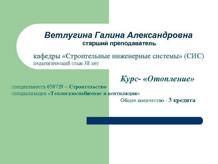 Ветлугина Галина Александровна старший преподаватель кафедры «Строительные инженерные системы» (СИС) педагогический стаж-38 лет Курс-