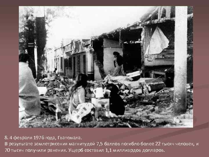 8. 4 февраля 1976 года, Гватемала. В результате землетрясения магнитудой 7, 5 баллов погибло