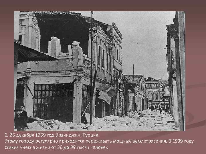 6. 26 декабря 1939 год Эрзинджан, Турция. Этому городу регулярно приходится переживать мощные землетрясения.