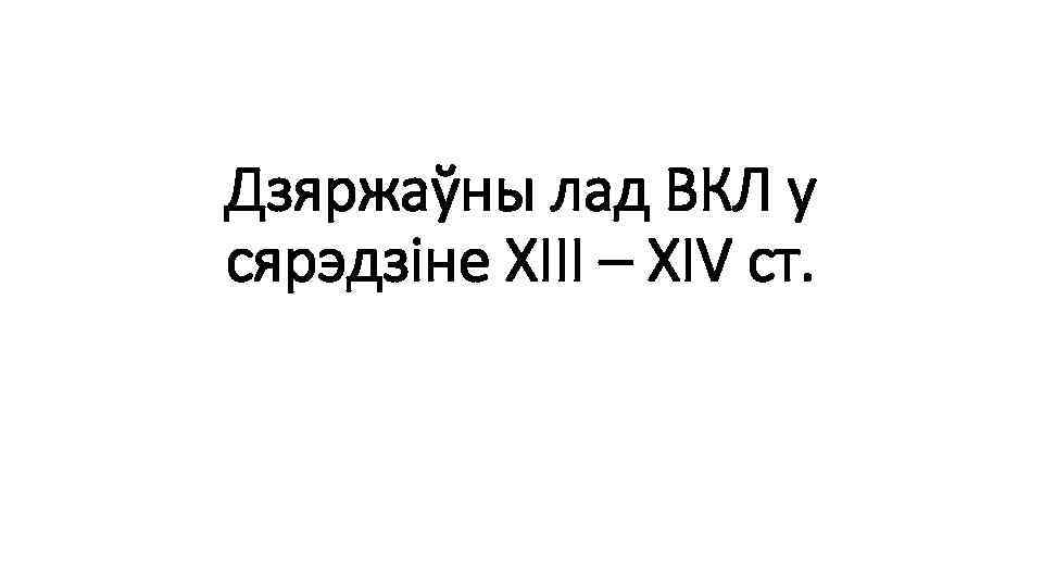 Дзяржаўны лад ВКЛ у сярэдзіне ХІІІ – ХIV ст. 