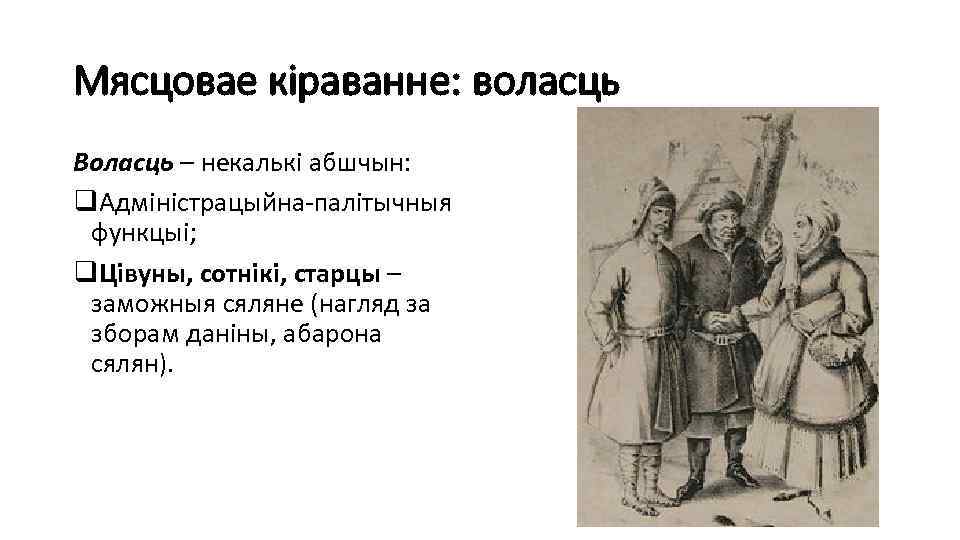 Мясцовае кіраванне: воласць Воласць – некалькі абшчын: q. Адміністрацыйна-палітычныя функцыі; q. Цівуны, сотнікі, старцы