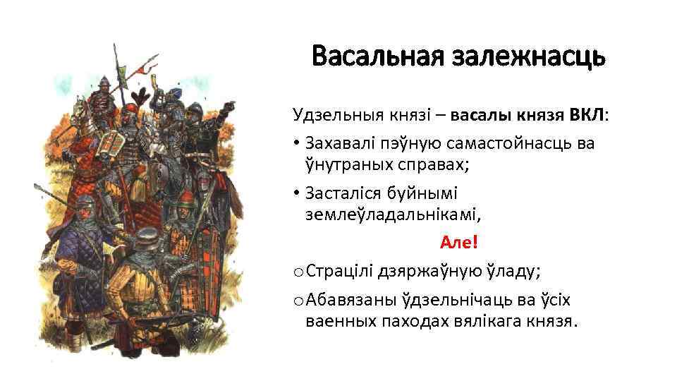 Васальная залежнасць Удзельныя князі – васалы князя ВКЛ: • Захавалі пэўную самастойнасць ва ўнутраных