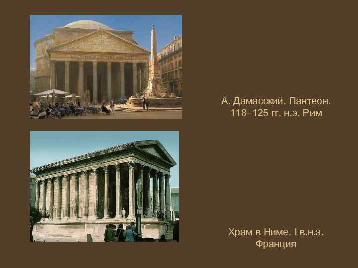 А. Дамасский. Пантеон. 118– 125 гг. н. э. Рим Храм в Ниме. I в.