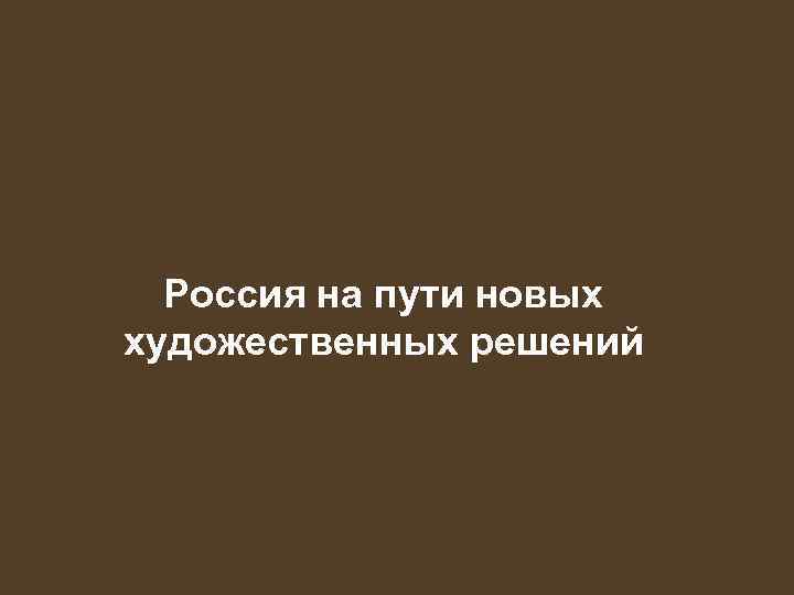 Россия на пути новых художественных решений 