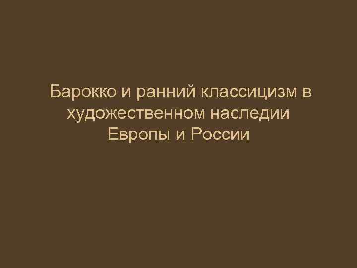  Барокко и ранний классицизм в художественном наследии Европы и России 