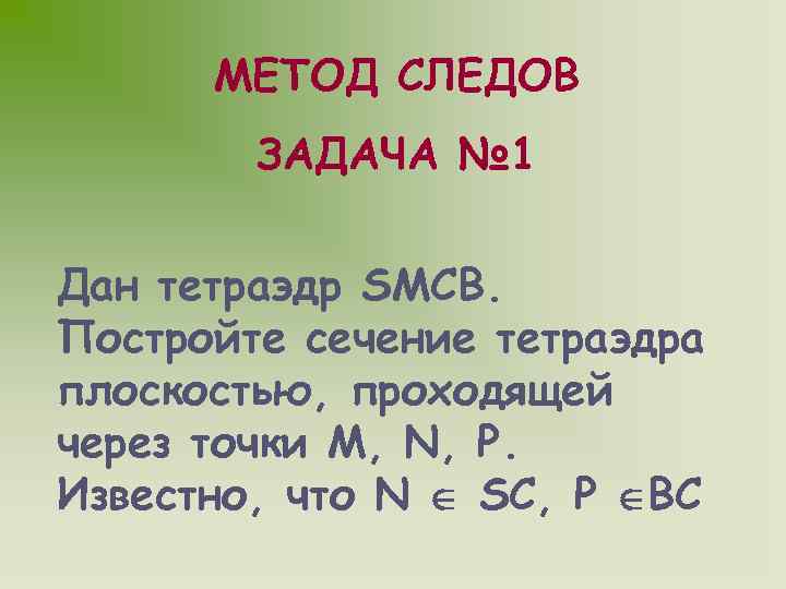 МЕТОД СЛЕДОВ ЗАДАЧА № 1 Дан тетраэдр SMCB. Постройте сечение тетраэдра плоскостью, проходящей через