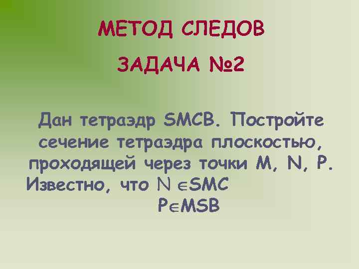 МЕТОД СЛЕДОВ ЗАДАЧА № 2 Дан тетраэдр SMCB. Постройте сечение тетраэдра плоскостью, проходящей через