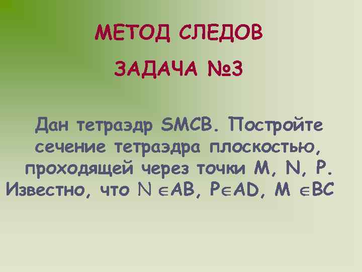 МЕТОД СЛЕДОВ ЗАДАЧА № 3 Дан тетраэдр SMCB. Постройте сечение тетраэдра плоскостью, проходящей через