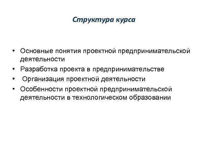 Структура курса • Основные понятия проектной предпринимательской деятельности • Разработка проекта в предпринимательстве •