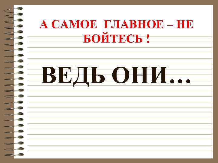А САМОЕ ГЛАВНОЕ – НЕ БОЙТЕСЬ ! ВЕДЬ ОНИ… 