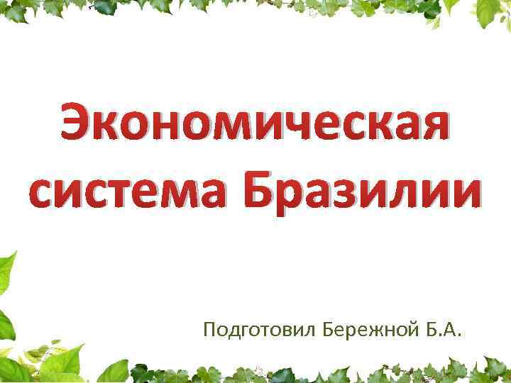 Экономическая система Бразилии Подготовил Бережной Б. А. 