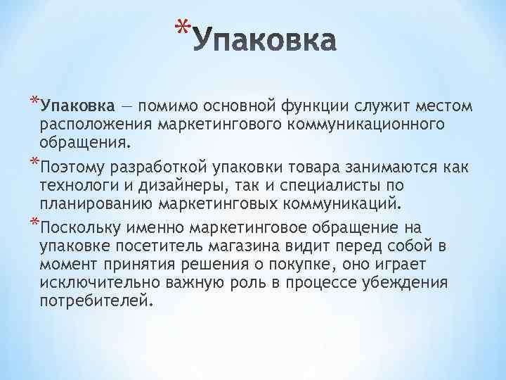 * *Упаковка — помимо основной функции служит местом расположения маркетингового коммуникационного обращения. *Поэтому разработкой